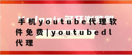手机youtube代理软件免费|youtubedl代理 - VMLogin虚拟多登指纹浏览器